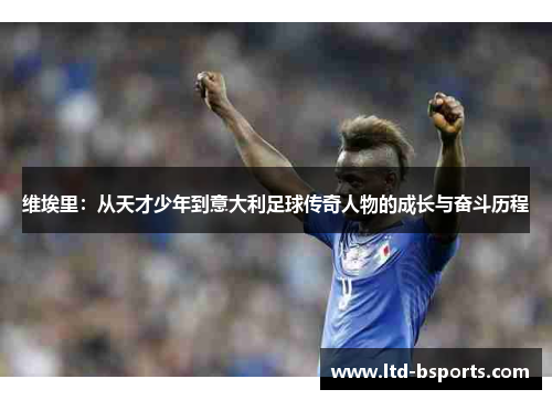 维埃里：从天才少年到意大利足球传奇人物的成长与奋斗历程
