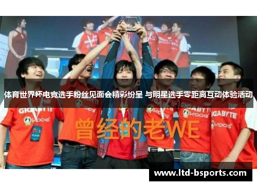 体育世界杯电竞选手粉丝见面会精彩纷呈 与明星选手零距离互动体验活动
