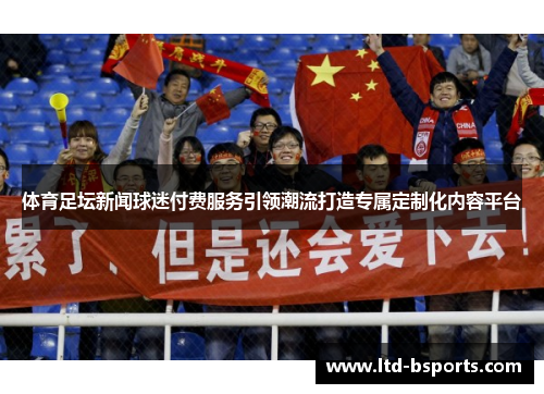 体育足坛新闻球迷付费服务引领潮流打造专属定制化内容平台