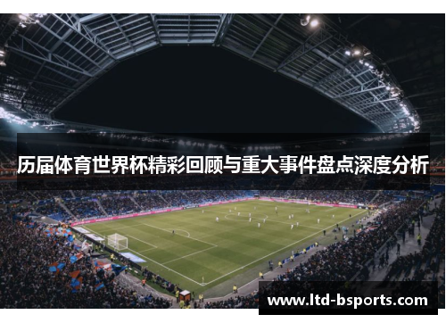 历届体育世界杯精彩回顾与重大事件盘点深度分析