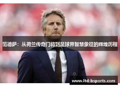 范德萨：从荷兰传奇门将到足球界智慧象征的辉煌历程