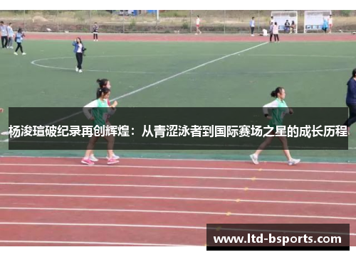 杨浚瑄破纪录再创辉煌：从青涩泳者到国际赛场之星的成长历程