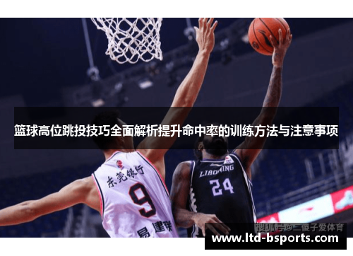 篮球高位跳投技巧全面解析提升命中率的训练方法与注意事项