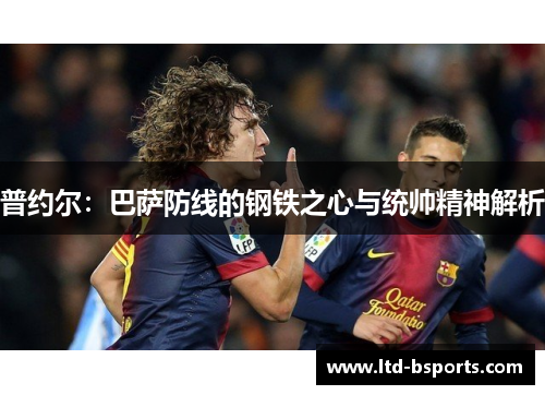 普约尔：巴萨防线的钢铁之心与统帅精神解析