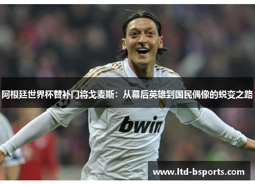 阿根廷世界杯替补门将戈麦斯：从幕后英雄到国民偶像的蜕变之路