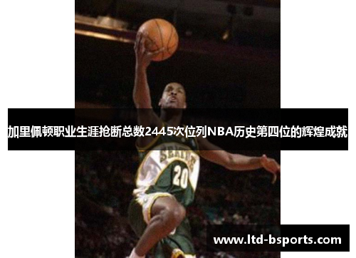 加里佩顿职业生涯抢断总数2445次位列NBA历史第四位的辉煌成就