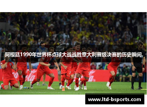 阿根廷1990年世界杯点球大战战胜意大利晋级决赛的历史瞬间