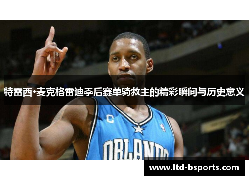 特雷西·麦克格雷迪季后赛单骑救主的精彩瞬间与历史意义