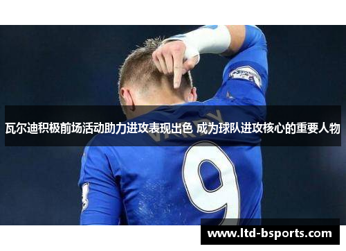 瓦尔迪积极前场活动助力进攻表现出色 成为球队进攻核心的重要人物