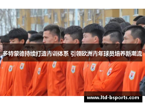 多特蒙德持续打造青训体系 引领欧洲青年球员培养新潮流