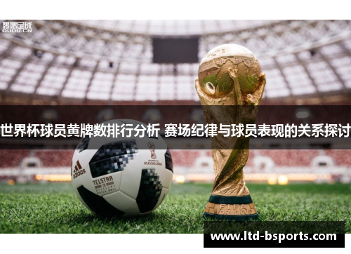 世界杯球员黄牌数排行分析 赛场纪律与球员表现的关系探讨