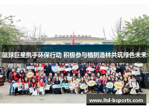 篮球巨星携手环保行动 积极参与植树造林共筑绿色未来