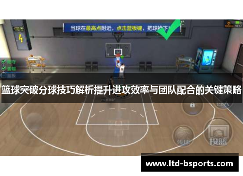 篮球突破分球技巧解析提升进攻效率与团队配合的关键策略
