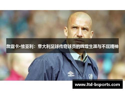 詹露卡·维亚利：意大利足球传奇球员的辉煌生涯与不屈精神
