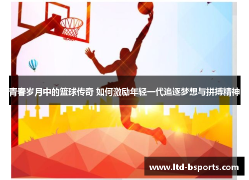 青春岁月中的篮球传奇 如何激励年轻一代追逐梦想与拼搏精神