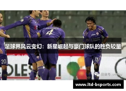 足球界风云变幻：新星崛起与豪门球队的胜负较量