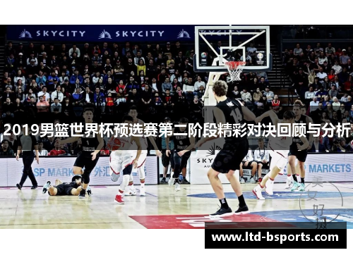 2019男篮世界杯预选赛第二阶段精彩对决回顾与分析