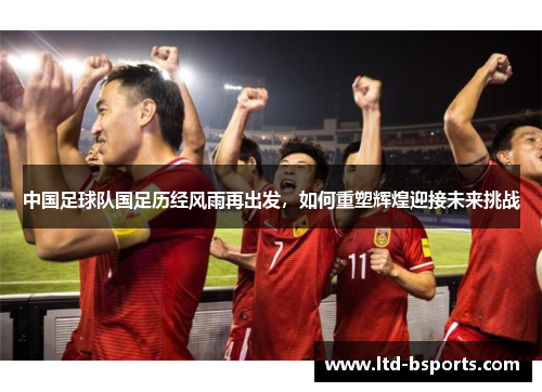 中国足球队国足历经风雨再出发，如何重塑辉煌迎接未来挑战