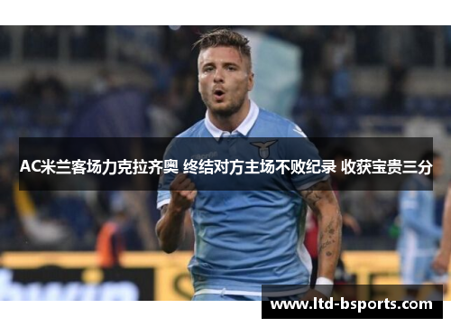 AC米兰客场力克拉齐奥 终结对方主场不败纪录 收获宝贵三分