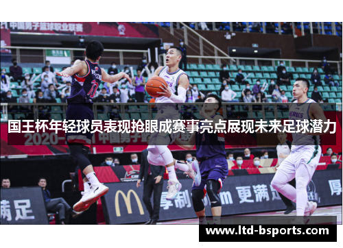 国王杯年轻球员表现抢眼成赛事亮点展现未来足球潜力