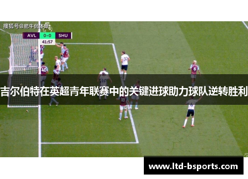 吉尔伯特在英超青年联赛中的关键进球助力球队逆转胜利