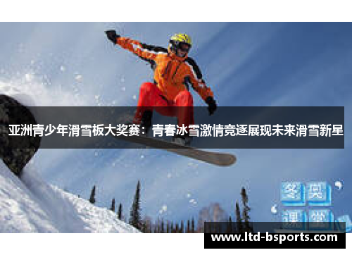 亚洲青少年滑雪板大奖赛：青春冰雪激情竞逐展现未来滑雪新星