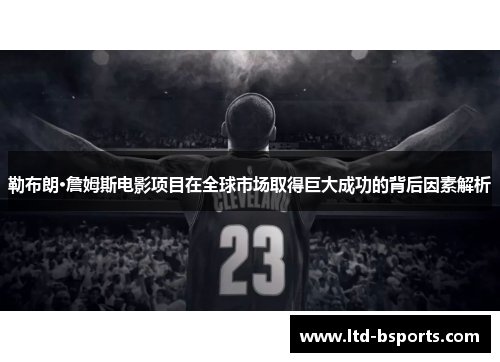 勒布朗·詹姆斯电影项目在全球市场取得巨大成功的背后因素解析