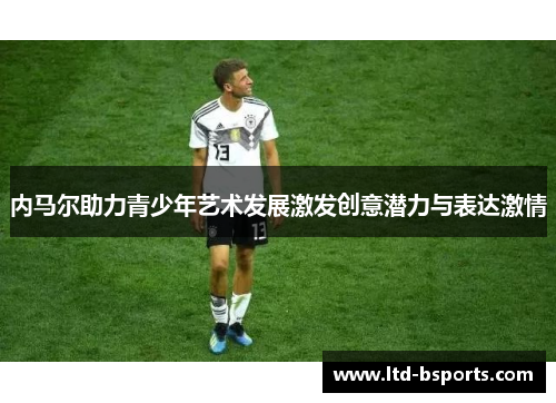 内马尔助力青少年艺术发展激发创意潜力与表达激情