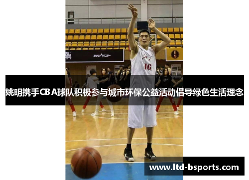 姚明携手CBA球队积极参与城市环保公益活动倡导绿色生活理念