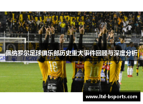 佩纳罗尔足球俱乐部历史重大事件回顾与深度分析