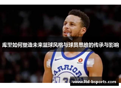 库里如何塑造未来篮球风格与球员思维的传承与影响