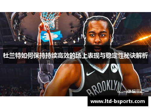 杜兰特如何保持持续高效的场上表现与稳定性秘诀解析