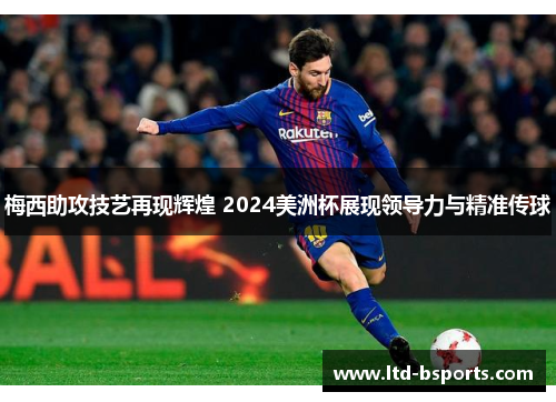 梅西助攻技艺再现辉煌 2024美洲杯展现领导力与精准传球