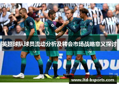 英超球队球员流动分析及转会市场战略意义探讨