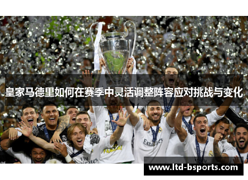 皇家马德里如何在赛季中灵活调整阵容应对挑战与变化