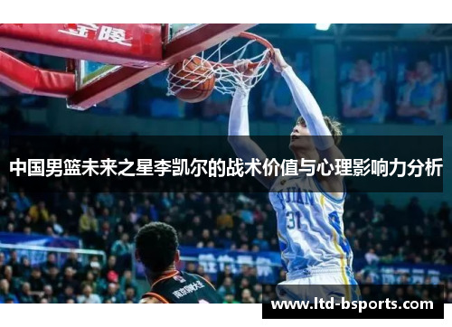 中国男篮未来之星李凯尔的战术价值与心理影响力分析