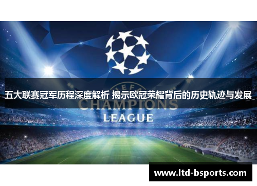 五大联赛冠军历程深度解析 揭示欧冠荣耀背后的历史轨迹与发展