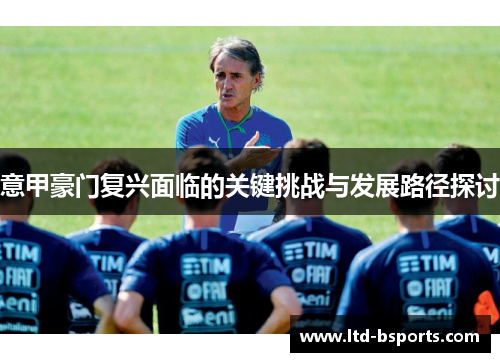 意甲豪门复兴面临的关键挑战与发展路径探讨
