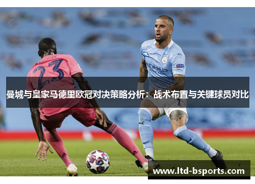 曼城与皇家马德里欧冠对决策略分析：战术布置与关键球员对比