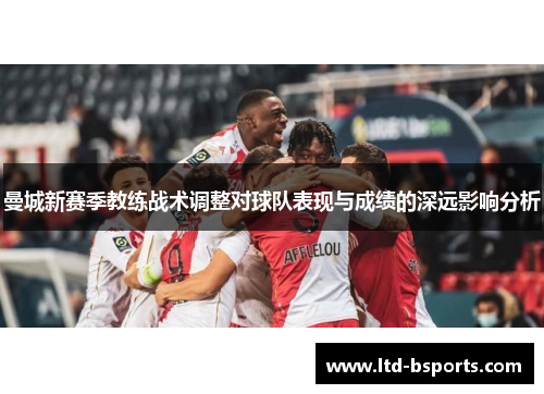 曼城新赛季教练战术调整对球队表现与成绩的深远影响分析