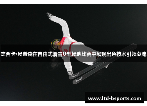杰西卡·汤普森在自由式滑雪U型场地比赛中展现出色技术引领潮流