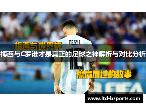 梅西与C罗谁才是真正的足球之神解析与对比分析