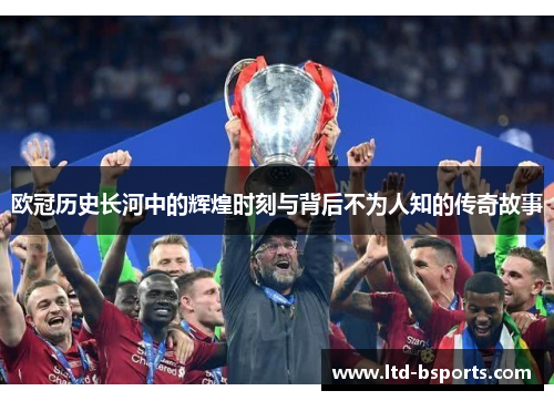 欧冠历史长河中的辉煌时刻与背后不为人知的传奇故事