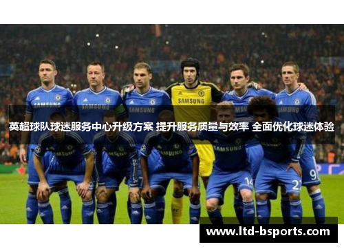 英超球队球迷服务中心升级方案 提升服务质量与效率 全面优化球迷体验
