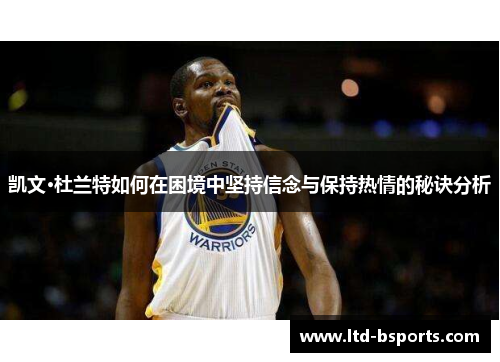 凯文·杜兰特如何在困境中坚持信念与保持热情的秘诀分析
