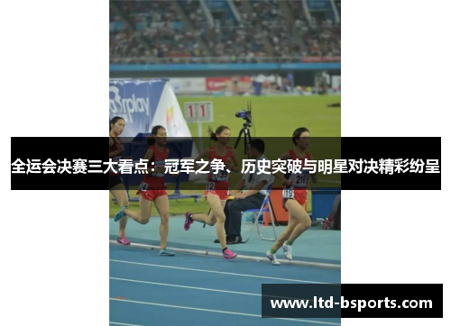 全运会决赛三大看点：冠军之争、历史突破与明星对决精彩纷呈