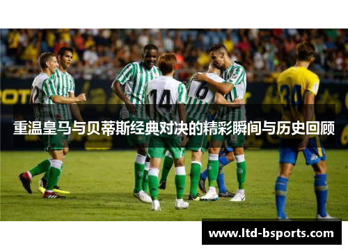 重温皇马与贝蒂斯经典对决的精彩瞬间与历史回顾