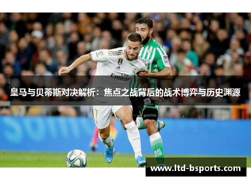 皇马与贝蒂斯对决解析：焦点之战背后的战术博弈与历史渊源