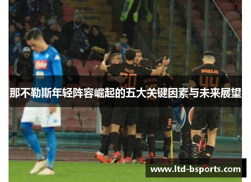 那不勒斯年轻阵容崛起的五大关键因素与未来展望