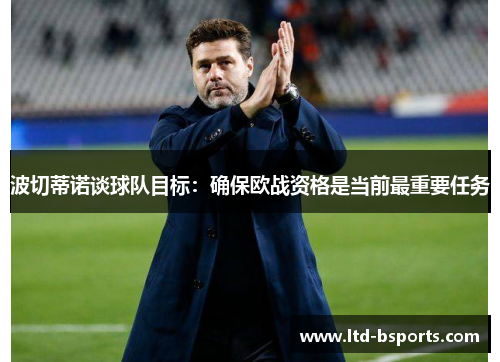 波切蒂诺谈球队目标：确保欧战资格是当前最重要任务